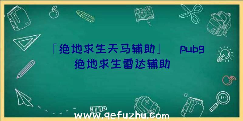 「绝地求生天马辅助」|pubg绝地求生雷达辅助